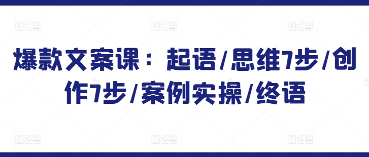 爆款文案课：起语/思维7步/创作7步/案例实操/终语-旺铺专家