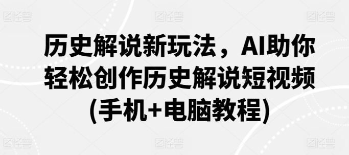 历史解说新玩法，AI助你轻松创作历史解说短视频(手机+电脑教程)-旺铺专家