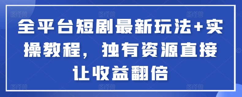 全平台短剧最新玩法+实操教程，独有资源直接让收益翻倍-旺铺专家