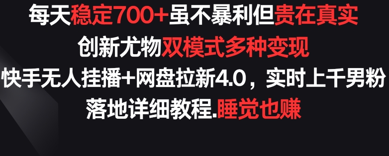 每天稳定700+，收益不高但贵在真实，创新尤物双模式多渠种变现，快手无人挂播+网盘拉新4.0-旺铺专家