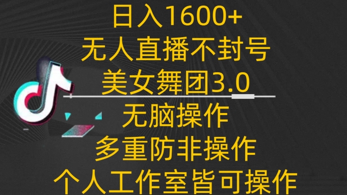 日入1600+，不封号无人直播美女舞团3.0，无脑操作多重防非操作，个人工作制皆可操作-旺铺专家