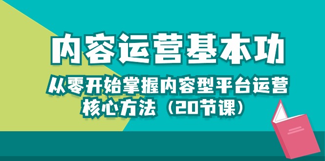 内容运营-基本功：从零开始掌握内容型平台运营核心方法（20节课）-旺铺专家