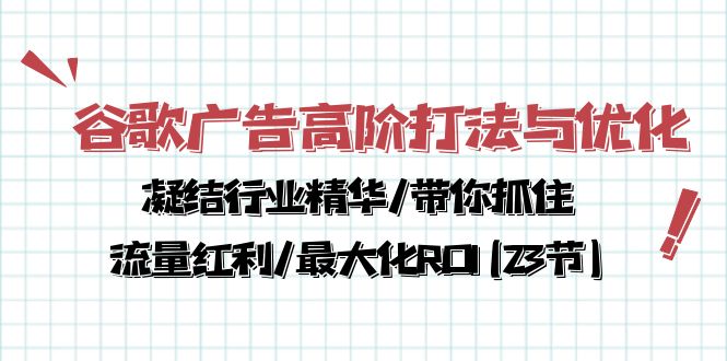 谷歌广告高阶打法与优化，凝结行业精华/带你抓住流量红利/最大化ROI(23节)-旺铺专家