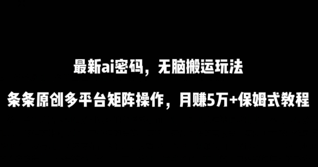 最新ai流量密码，傻瓜式搬运玩法，条条原创，多平台矩阵操作，月赚5万+保姆式教程-旺铺专家
