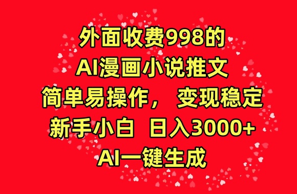 外面收费998的AI漫画小说推文，简单易操作，变现稳定，新手小白日入3000+，AI一键生成-旺铺专家