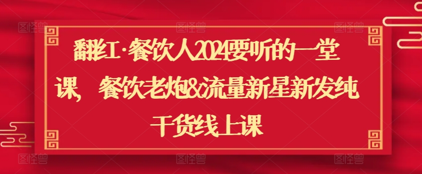 翻红·餐饮人2024要听的一堂课，餐饮老炮&流量新星新发纯干货线上课-旺铺专家