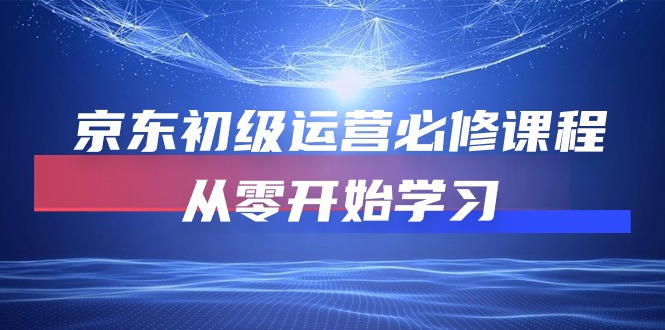 京东初级运营必修课程，从零开始学习（49节视频课程）-旺铺专家