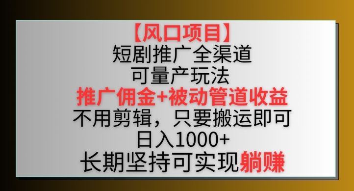 【风口项目】短剧推广全渠道最新双重收益玩法，推广佣金管道收益，不用剪辑，只要搬运即可-旺铺专家