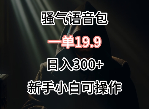 0成本卖骚气语音包，一单19.9.日入300+-旺铺专家