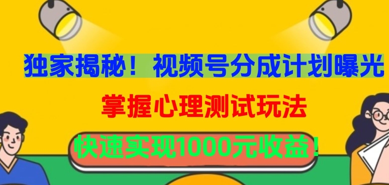 独家揭秘！视频号分成计划曝光，掌握心理测试玩法，快速实现1000元收益-旺铺专家