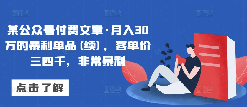 某公众号付费文章·月入30万的暴利单品(续)，客单价三四千，非常暴利-旺铺专家