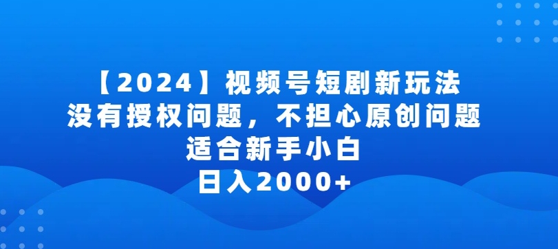 2024视频号短剧玩法，没有授权问题，不担心原创问题，适合新手小白，日入2000+-旺铺专家