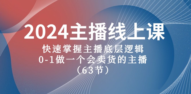 2024主播线上课，快速掌握主播底层逻辑，0-1做一个会卖货的主播（63节课）-旺铺专家
