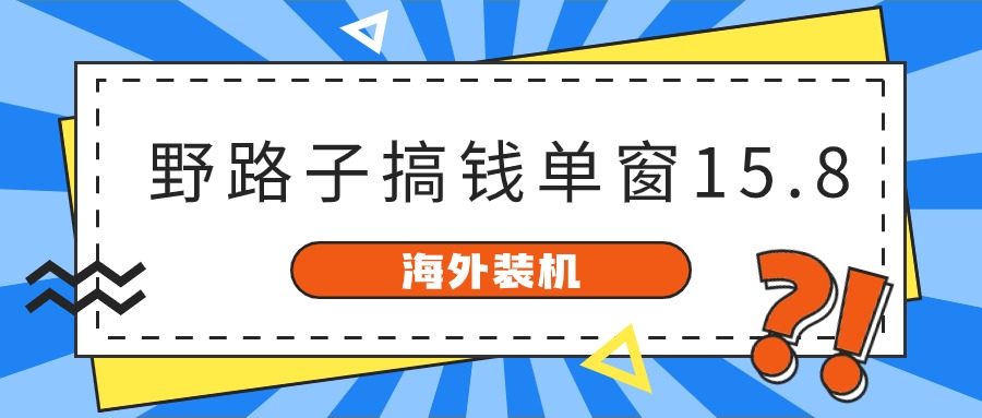 海外装机，野路子搞钱，单窗口15.8，亲测已变现10000+-旺铺专家
