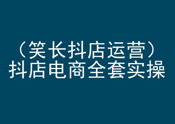 笑长抖店运营，抖店电商全套实操，抖音小店电商培训-旺铺专家