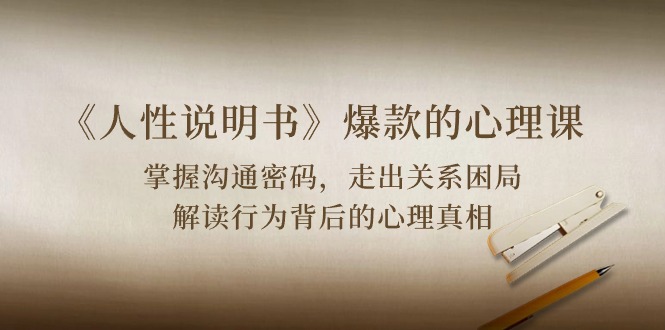 《人性说明书》爆款的心理课：沟通密码/关系困局/解读行为背后心理真相-旺铺专家
