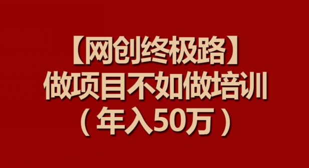 【网创终极路】做项目不如做项目培训，年入50万-旺铺专家