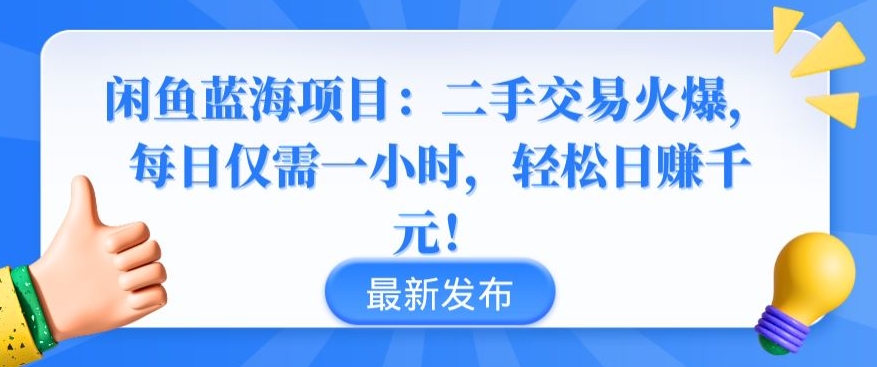 闲鱼蓝海项目：二手交易火爆，每日仅需一小时，轻松日赚千元-旺铺专家