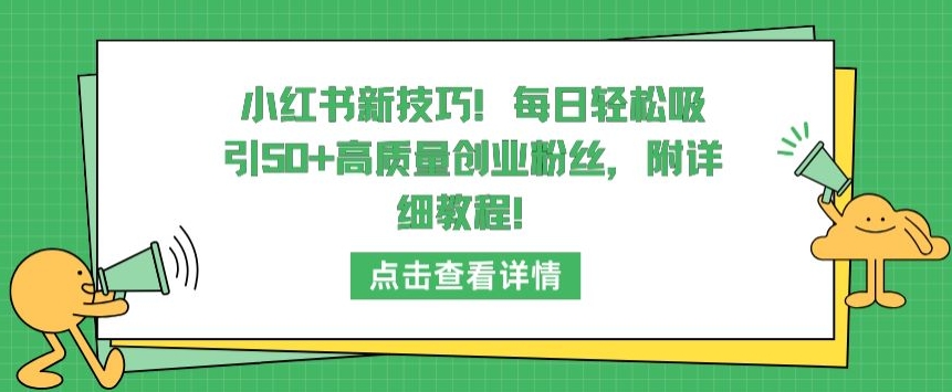小红书新技巧，每日轻松吸引50+高质量创业粉丝，附详细教程-旺铺专家