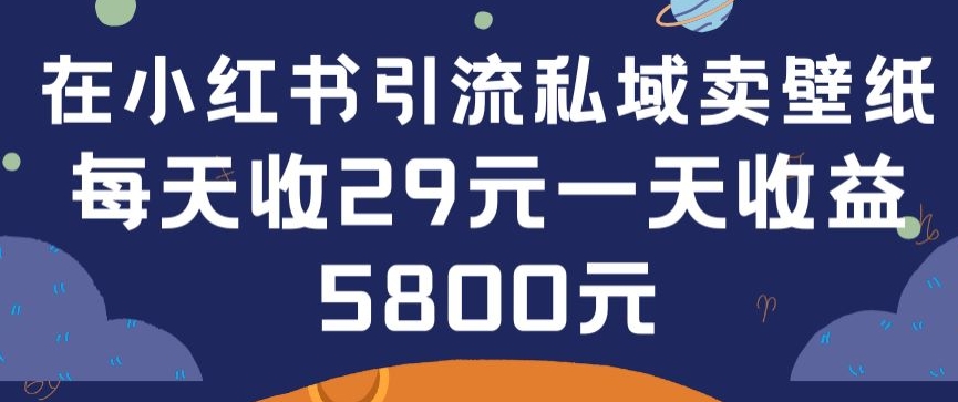 在小红书引流私域卖壁纸每张29元单日最高卖出200张(0-1搭建教程)-旺铺专家
