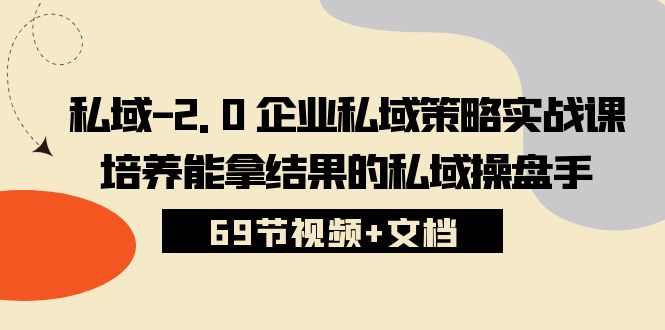 私域2.0企业私域策略实战课，培养能拿结果的私域操盘手 (69节视频+文档)-旺铺专家
