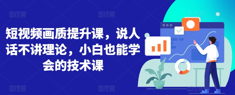 短视频画质提升课，说人话不讲理论，小白也能学会的技术课-旺铺专家