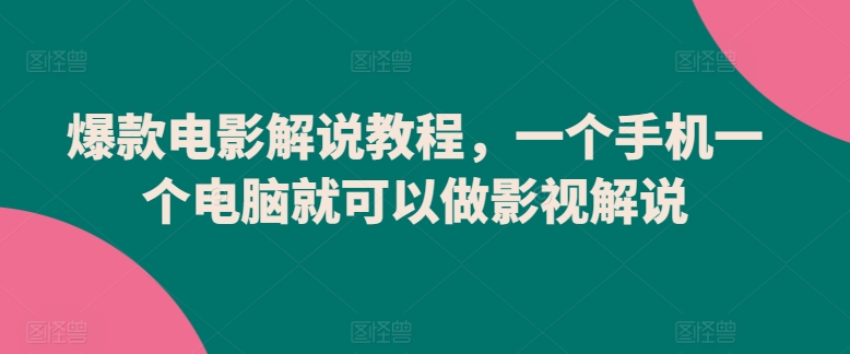 爆款电影解说教程，一个手机一个电脑就可以做影视解说-旺铺专家