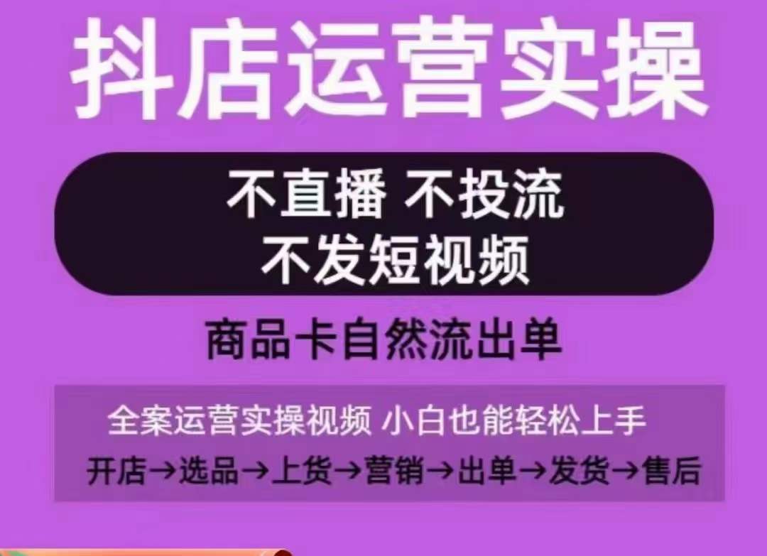 抖店运营实操课，从0-1起店视频全实操，不直播、不投流、不发短视频，商品卡自然流出单-旺铺专家