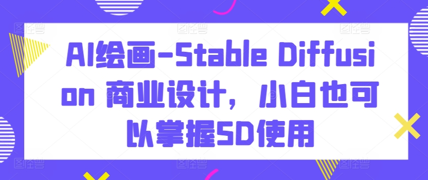 AI绘画-Stable Diffusion 商业设计，小白也可以掌握SD使用-旺铺专家