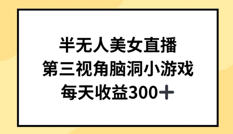 半无人美女直播，第三视角脑洞小游戏，每天收益300+-旺铺专家