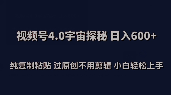 视频号4.0宇宙探秘，日入600多纯复制粘贴过原创不用剪辑小白轻松操作-旺铺专家
