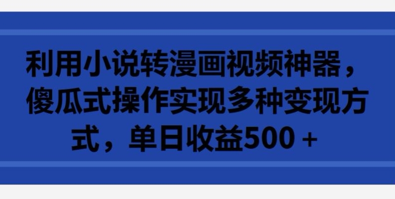 利用小说转漫画视频神器，傻瓜式操作实现多种变现方式，单日收益500+-旺铺专家