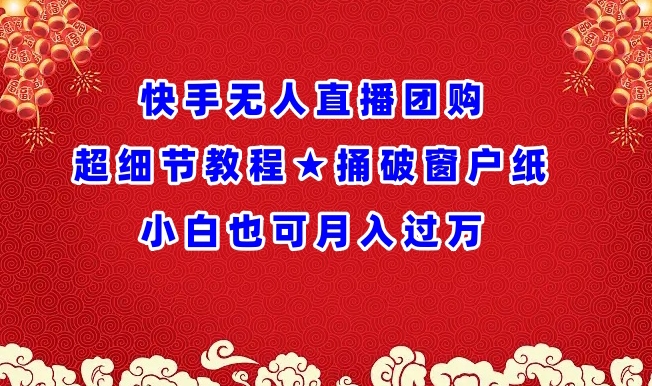 快手无人直播团购超细节教程★捅破窗户纸小白也可月人过万-旺铺专家