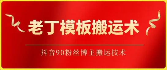 老丁模板搬运术：抖音90万粉丝博主搬运技术-旺铺专家
