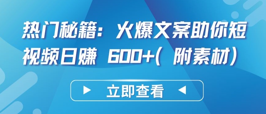 热门秘籍：火爆文案助你短视频日赚 600+(附素材)-旺铺专家