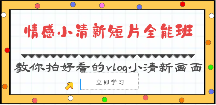 情感小清新短片全能班-教你拍好看的vlog小清新画面（30节课）-旺铺专家
