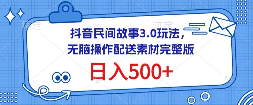 抖音民间故事3.0玩法，无脑操作，日入500+配送素材完整版-旺铺专家
