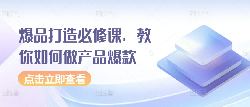 爆品打造必修课，教你如何做产品爆款-旺铺专家