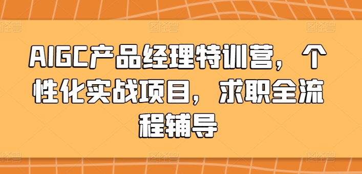 AIGC产品经理特训营，个性化实战项目，求职全流程辅导-旺铺专家