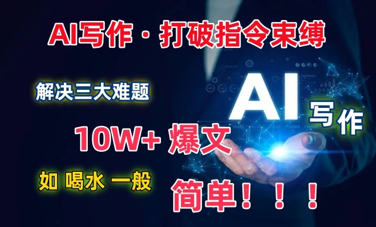 AI写作：解决三大难题，10W+爆文如喝水一般简单，打破指令调教束缚-旺铺专家