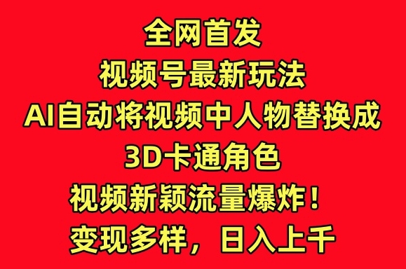 全网首发视频号最新玩法，AI自动将视频中人物替换成3D卡通角色，视频新颖流量爆炸-旺铺专家