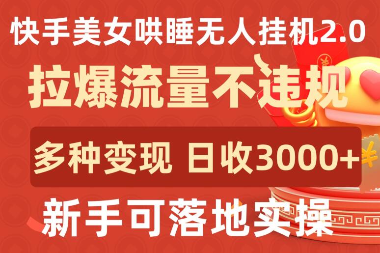 快手美女哄睡无人挂机2.0.拉爆流量不违规，多种变现途径，日收3000+，新手可落地实操-旺铺专家