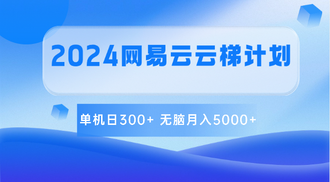2024网易云云梯计划 单机日300+ 无脑月入5000+-旺铺专家