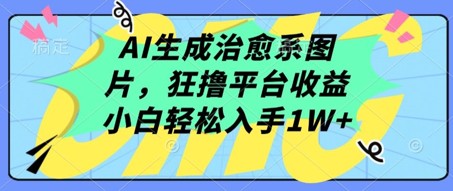 AI生成治愈系图片，狂撸平台收益，小白轻松入手1W+-旺铺专家