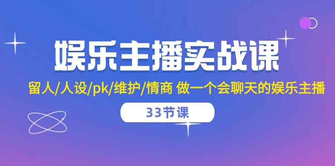 娱乐主播实战课 留人/人设/pk/维护/情商 做一个会聊天的娱乐主播（33节课）-旺铺专家