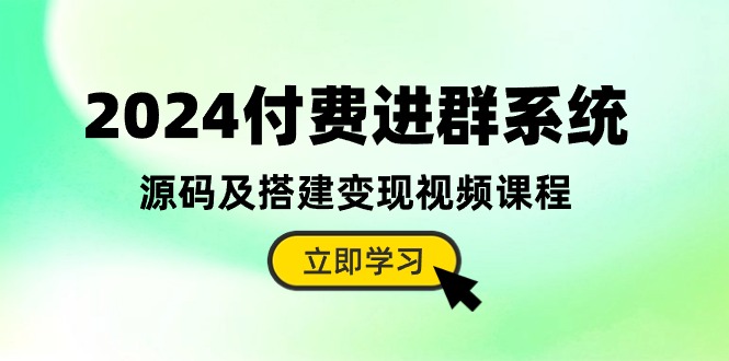 2024付费进群系统，源码及搭建变现视频课程（教程+源码）-旺铺专家