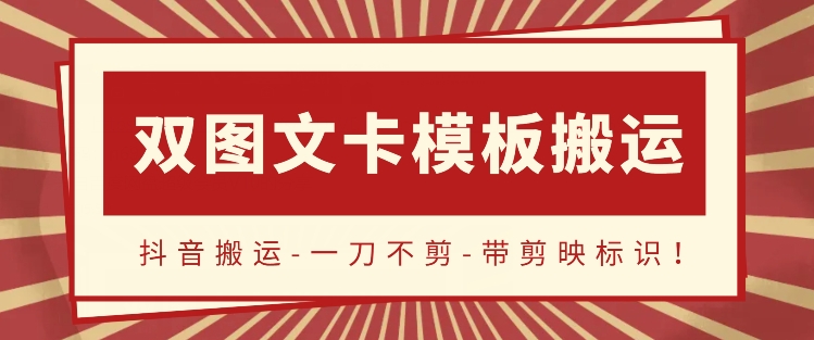 抖音搬运，双图文+卡模板搬运，一刀不剪，流量嘎嘎香-旺铺专家