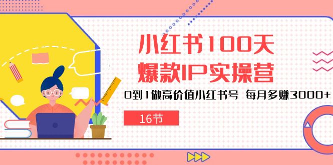 小红书100天爆款IP实操营，0到1做高价值小红书号，每月多赚3000+（16节）-旺铺专家