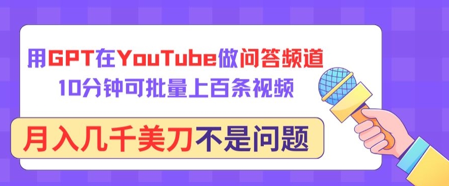 用GPT在YouTube做问答频道，10分钟可批量上百条视频，月入几千美刀不是问题-旺铺专家