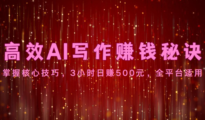 高效AI写作赚钱秘诀：掌握核心技巧，3小时日赚500元，全平台适用-旺铺专家